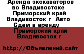 Аренда экскаваторов во Владивостоке - Приморский край, Владивосток г. Авто » Сдам в аренду   . Приморский край,Владивосток г.